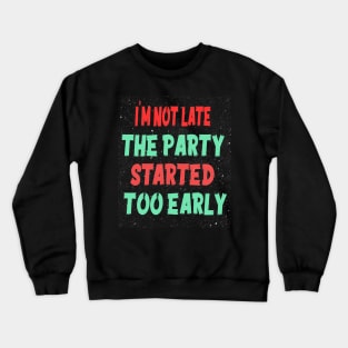 I'M NOT LATE THE PARTY STARTED TOO EARLY Crewneck Sweatshirt